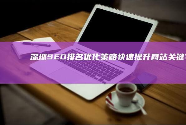 深圳SEO排名优化策略：快速提升网站关键字排名